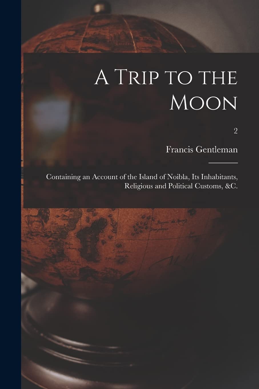 A Trip to the Moon: Containing an Account of the Island of Noibla, Its Inhabitants, Religious and Political Customs, &c.; 2 Geology & Geography