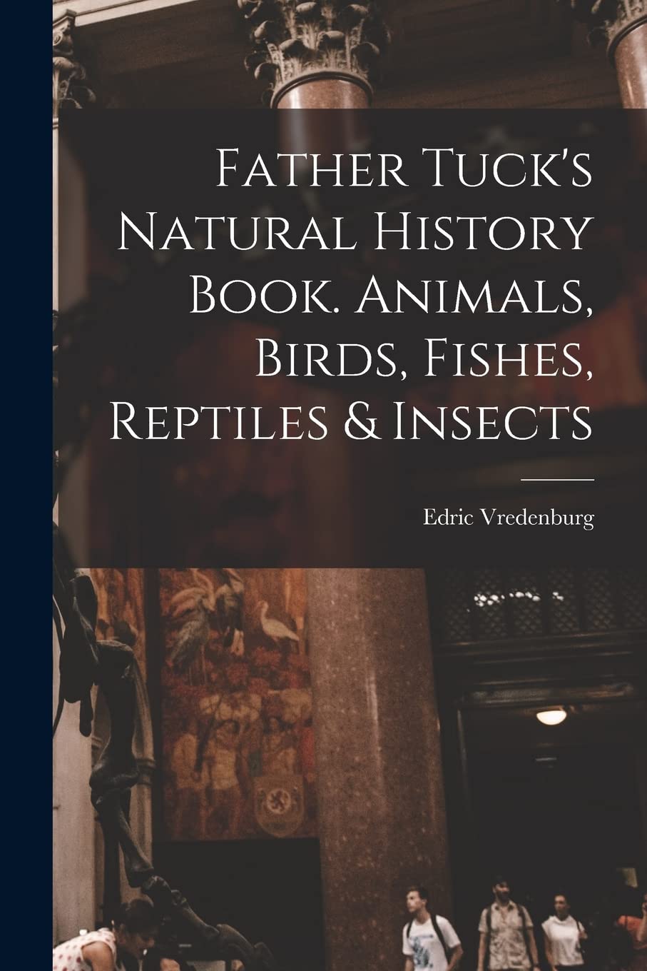 Father Tuck's Natural History Book. Animals, Birds, Fishes, Reptiles & Insects Natural Sciences