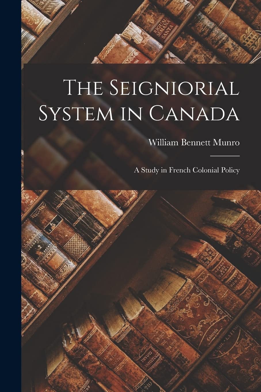 The Seigniorial System in Canada: a Study in French Colonial Policy Business, Finance & Career
