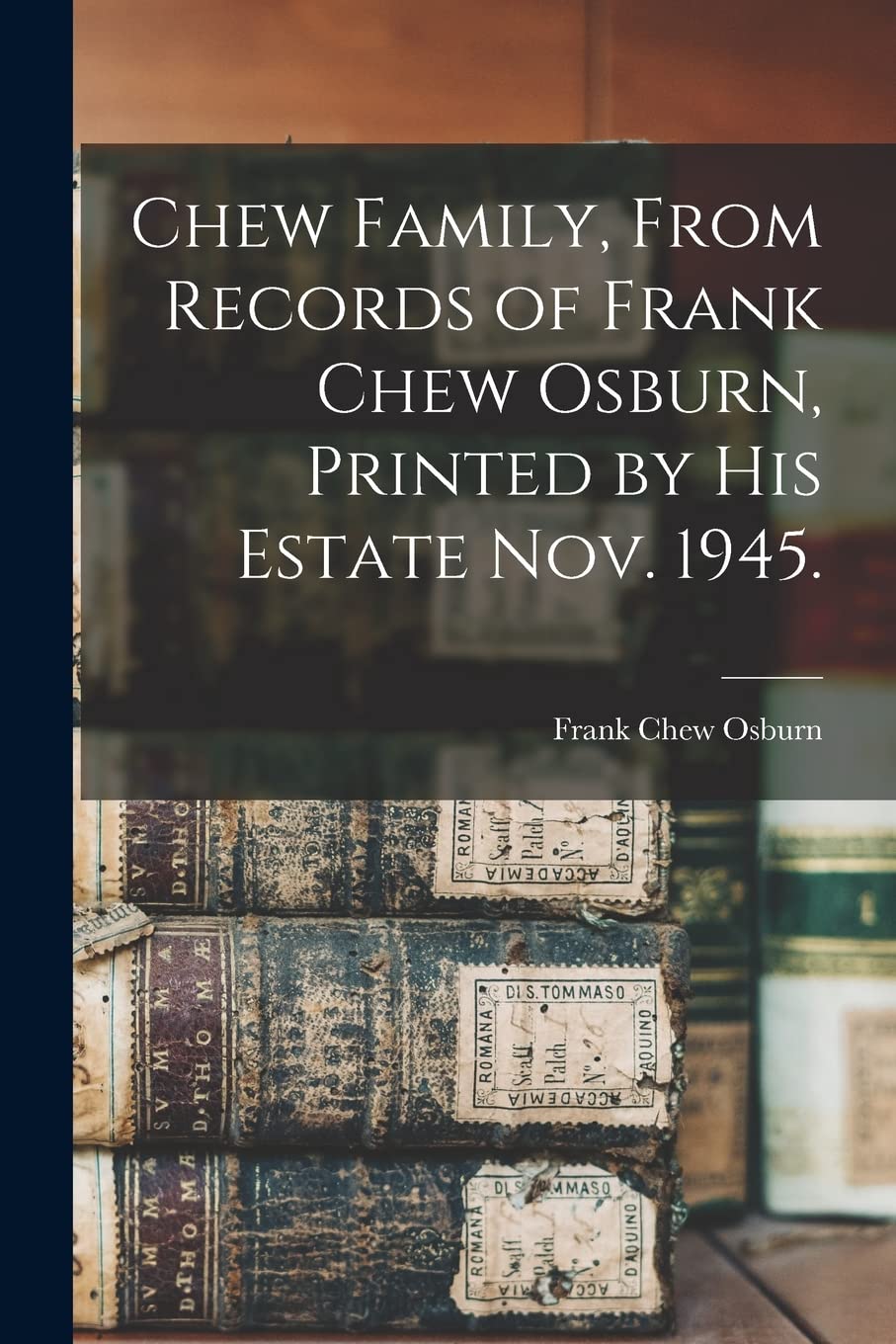 Chew Family, From Records of Frank Chew Osburn, Printed by His Estate Nov. 1945. Reference Books
