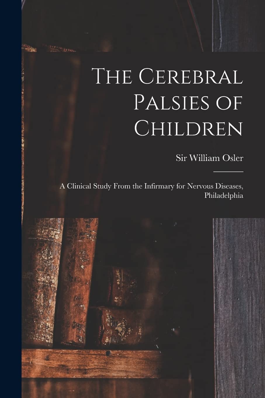 The Cerebral Palsies of Children: a Clinical Study From the Infirmary for Nervous Diseases, Philadelphia Medicine