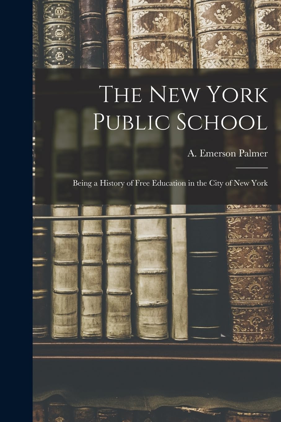 The New York Public School: Being a History of Free Education in the City of New York Education & Training