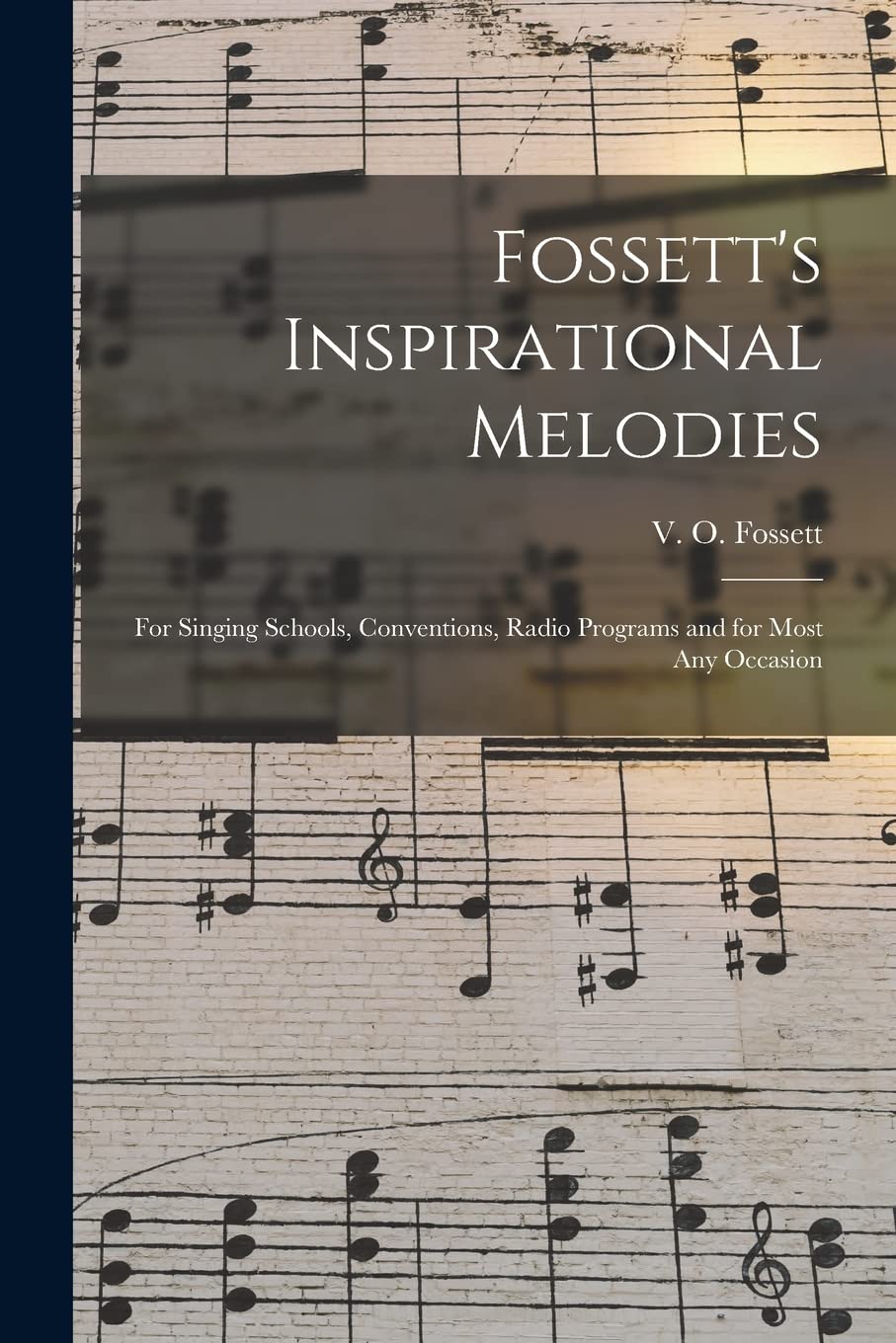 Fossett's Inspirational Melodies: for Singing Schools, Conventions, Radio Programs and for Most Any Occasion Arts & Music