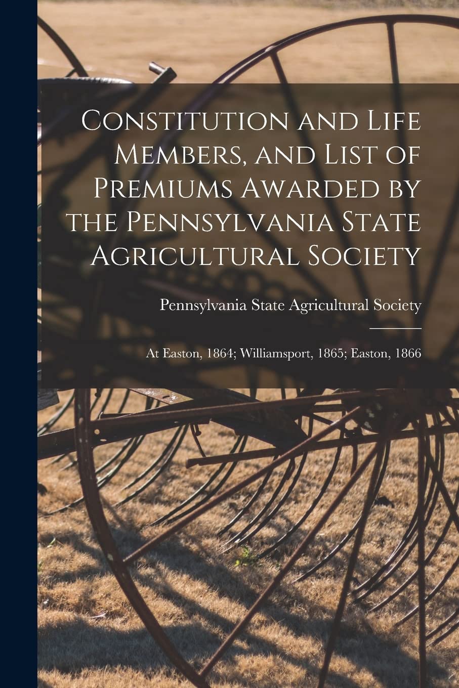 Constitution and Life Members, and List of Premiums Awarded by the Pennsylvania State Agricultural Society : at Easton, 1864; Williamsport, 1865; Easton, 1866 Natural Sciences