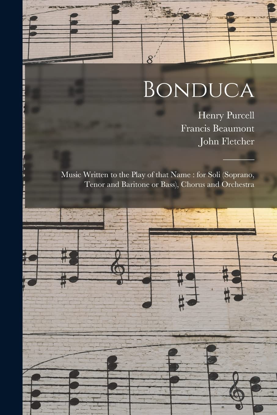 Bonduca: Music Written to the Play of That Name: for Soli (soprano, Tenor and Baritone or Bass), Chorus and Orchestra Philosophy