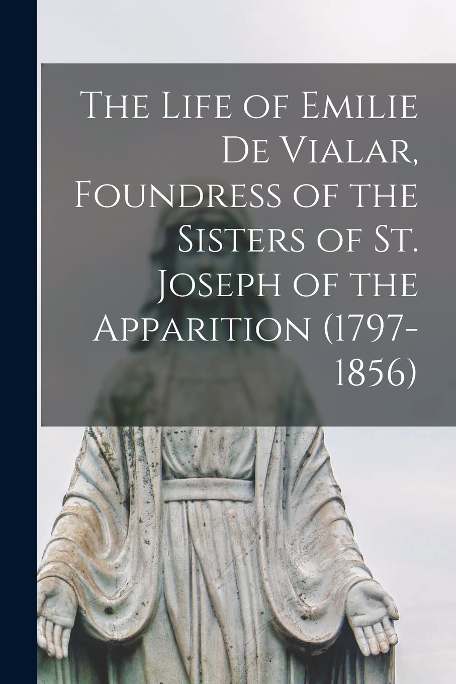 The Life of Emilie De Vialar, Foundress of the Sisters of St. Joseph of the Apparition (1797-1856) Religion & Esotericism