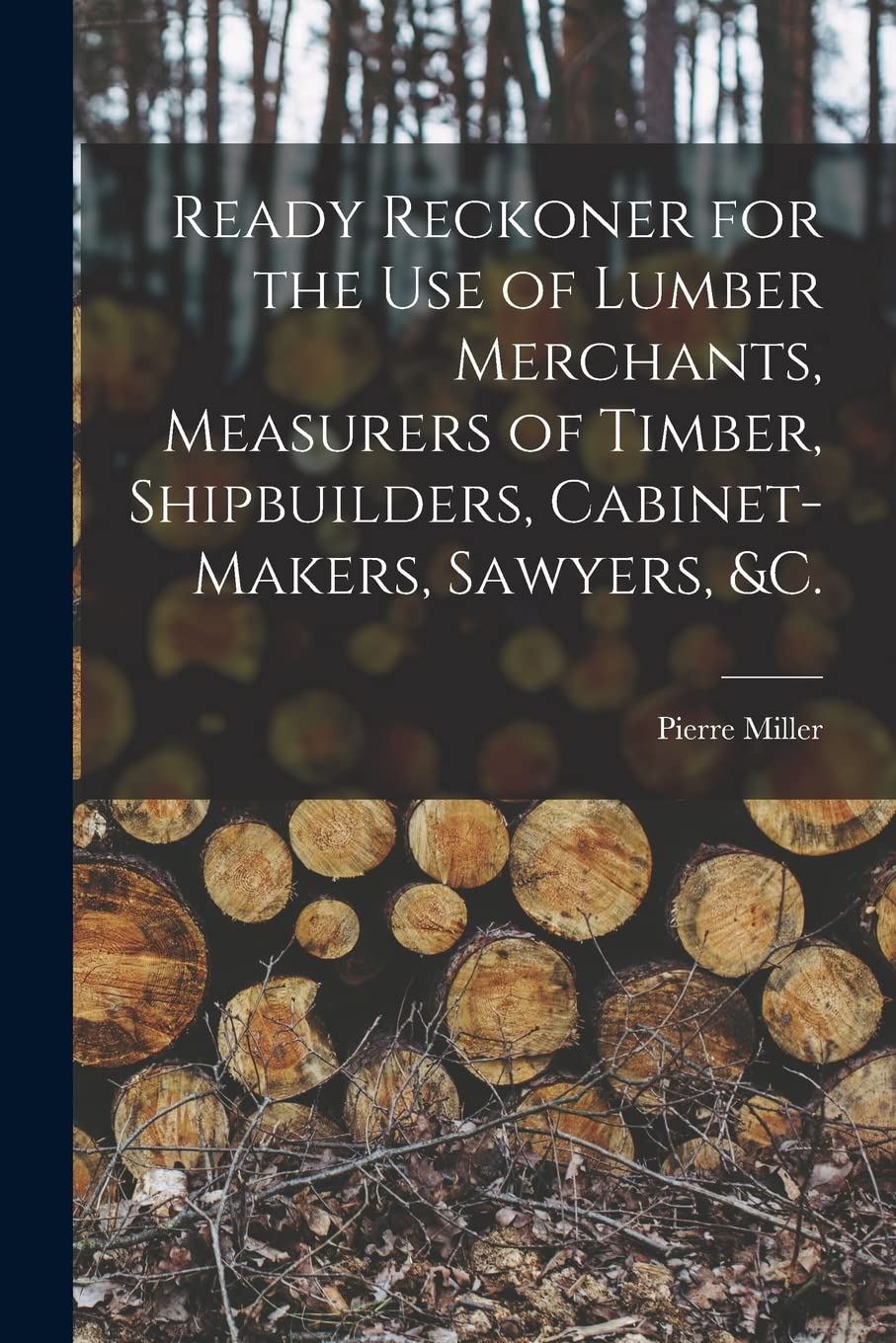 Ready Reckoner for the Use of Lumber Merchants, Measurers of Timber, Shipbuilders, Cabinet-makers, Sawyers, &c. Natural Sciences