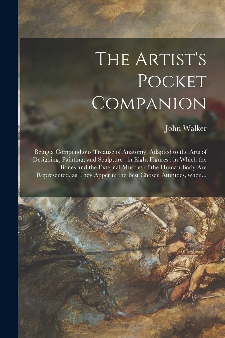 The Artist's Pocket Companion: Being a Compendious Treatise of Anatomy, Adapted to the Arts of Designing, Painting, and Sculpture: in Eight Figures: ... Body Are Represented, as They Apper in The... Film, Art & Culture