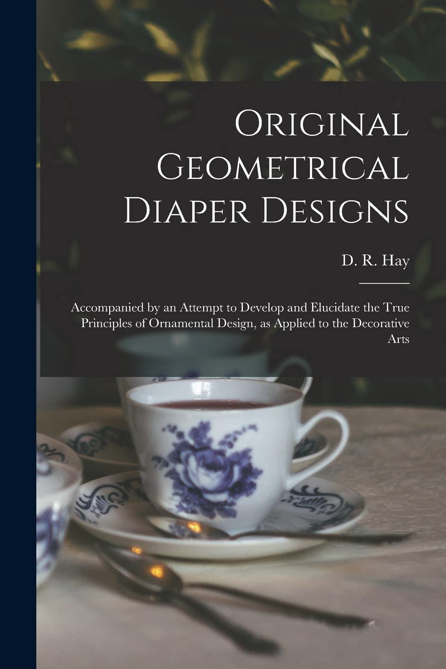 Original Geometrical Diaper Designs: Accompanied by an Attempt to Develop and Elucidate the True Principles of Ornamental Design, as Applied to the Decorative Arts Film, Art & Culture