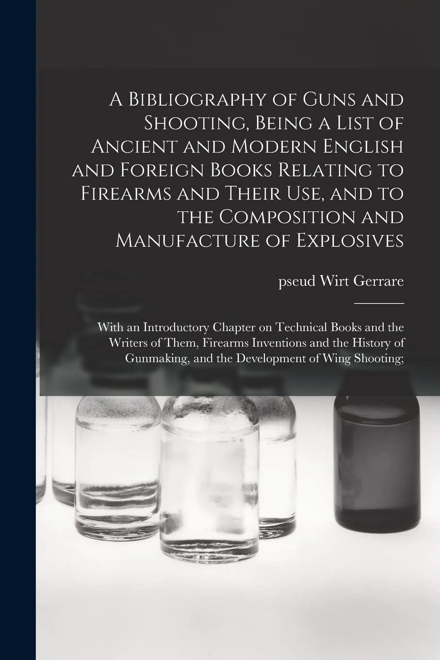 A Bibliography of Guns and Shooting, Being a List of Ancient and Modern English and Foreign Books Relating to Firearms and Their Use, and to the ... Chapter on Technical Books and the Writers... Business & Technology
