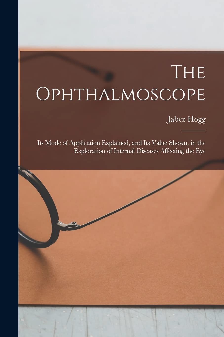 The Ophthalmoscope: Its Mode of Application Explained, and Its Value Shown, in the Exploration of Internal Diseases Affecting the Eye Medicine