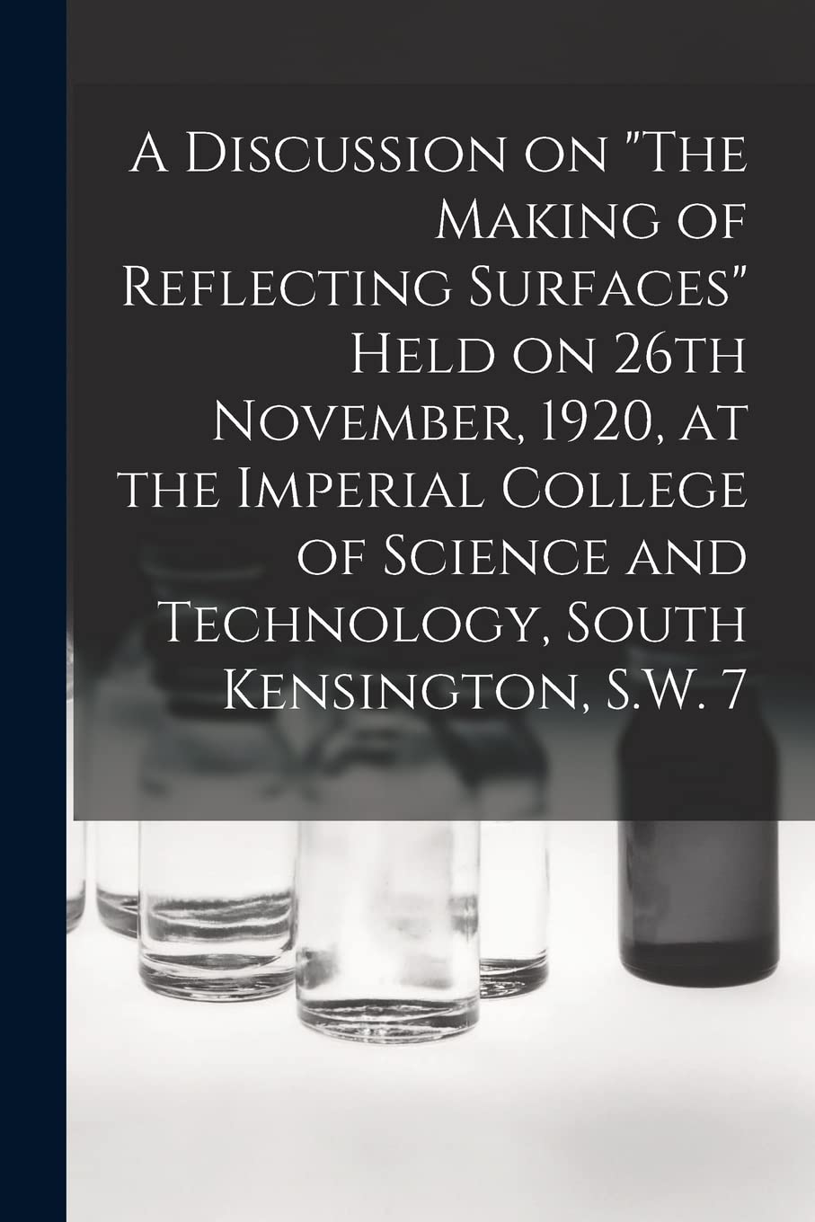 A Discussion on "The Making of Reflecting Surfaces" Held on 26th November, 1920, at the Imperial College of Science and Technology, South Kensington, S.W. 7 Business & Technology