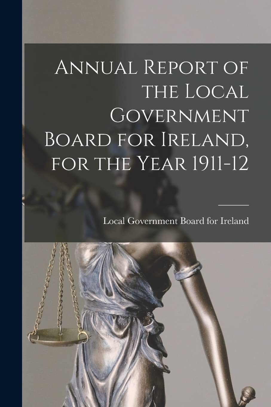 Annual Report of the Local Government Board for Ireland, for the Year 1911-12 Law