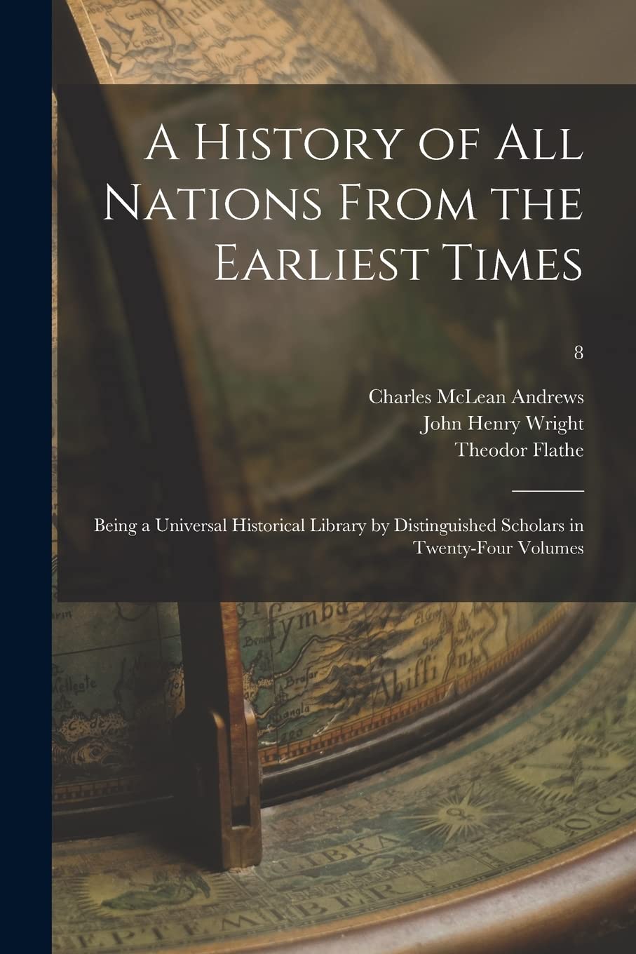 A History of All Nations From the Earliest Times: Being a Universal Historical Library by Distinguished Scholars in Twenty-four Volumes; 8 Politics & History