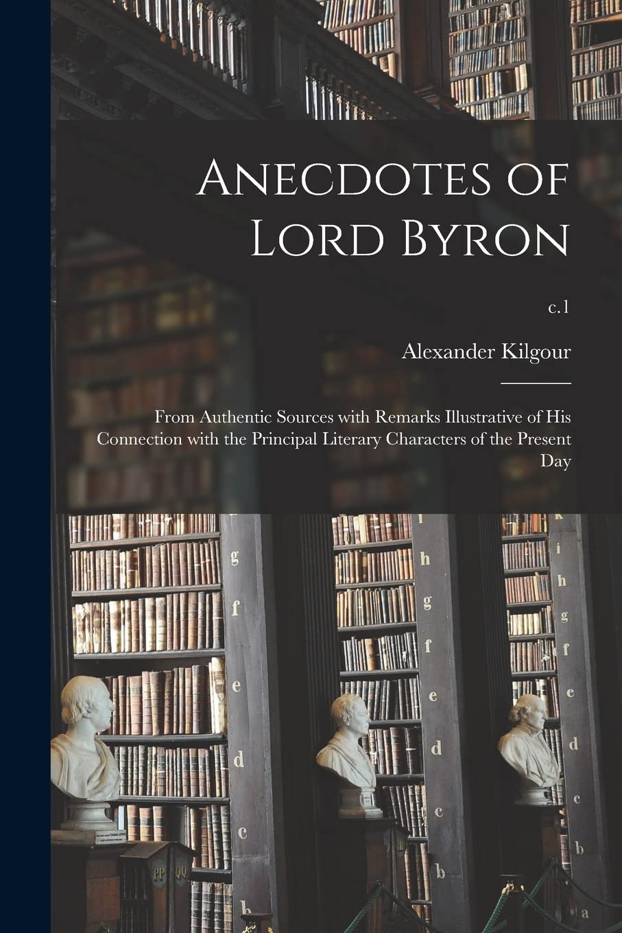 Anecdotes of Lord Byron: From Authentic Sources With Remarks Illustrative of His Connection With the Principal Literary Characters of the Present Day; c.1 Philosophy