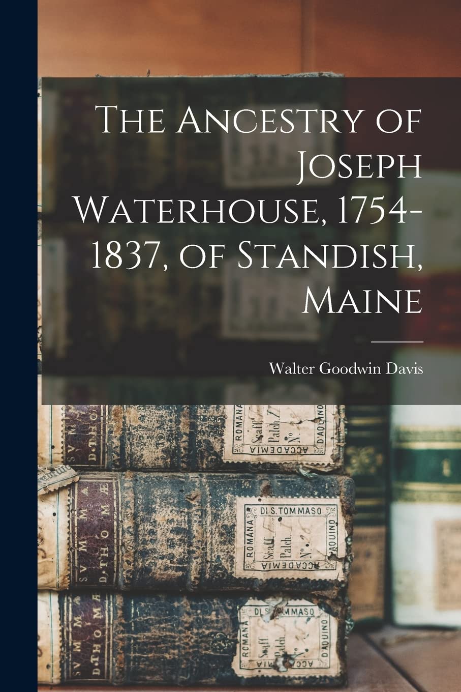 The Ancestry of Joseph Waterhouse, 1754-1837, of Standish, Maine Reference Books