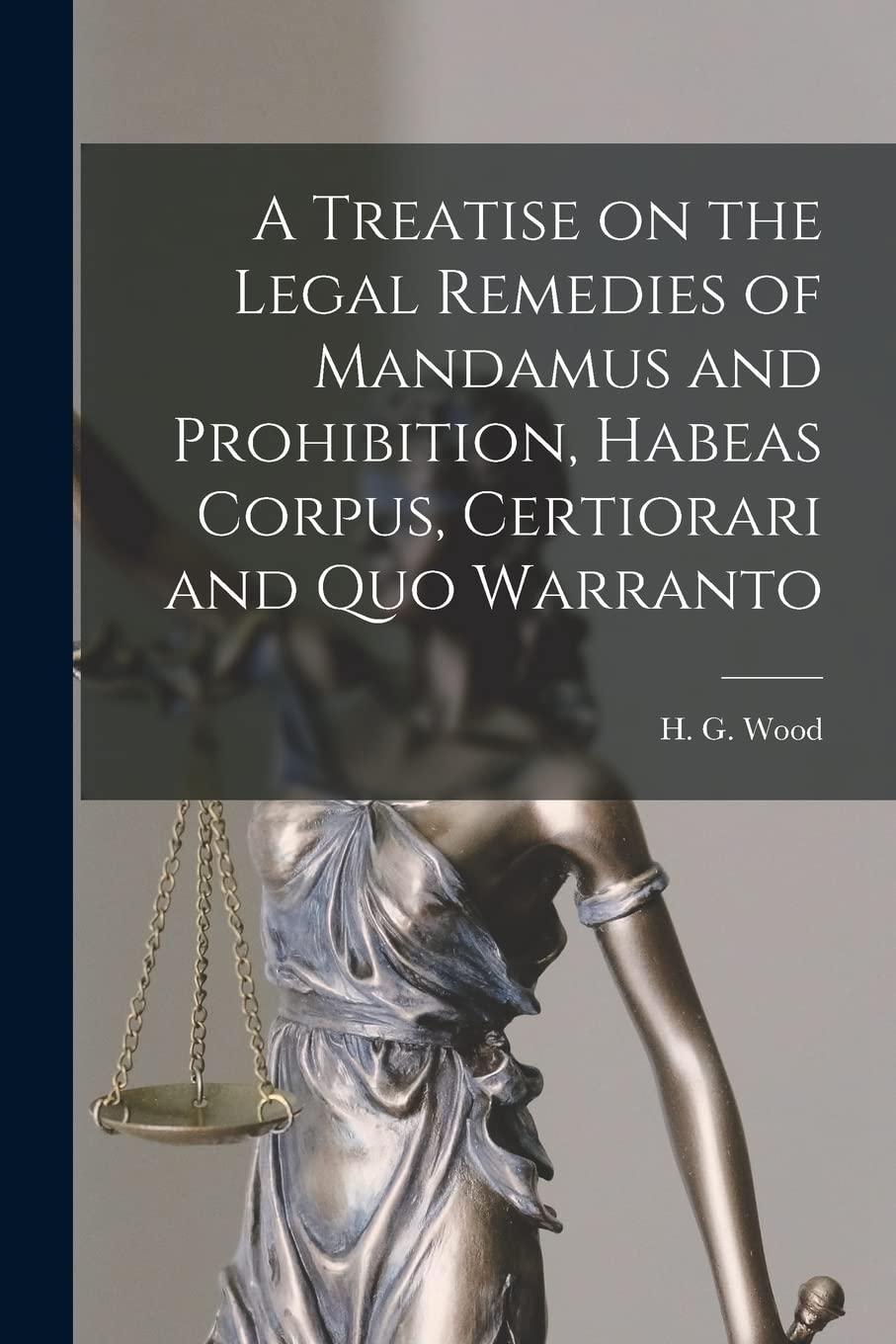 A Treatise on the Legal Remedies of Mandamus and Prohibition, Habeas Corpus, Certiorari and Quo Warranto Law
