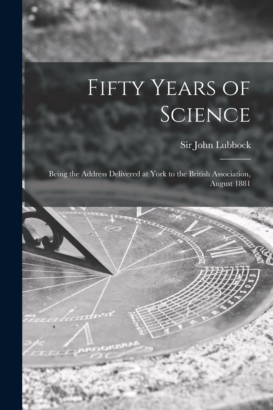 Fifty Years of Science: Being the Address Delivered at York to the British Association, August 1881 Memories