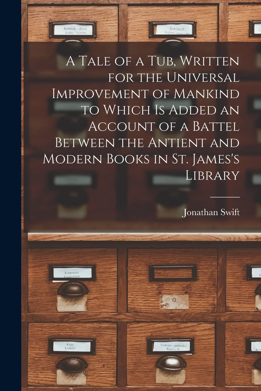 A Tale of a Tub, Written for the Universal Improvement of Mankind to Which is Added an Account of a Battel Between the Antient and Modern Books in St. James's Library Social Sciences