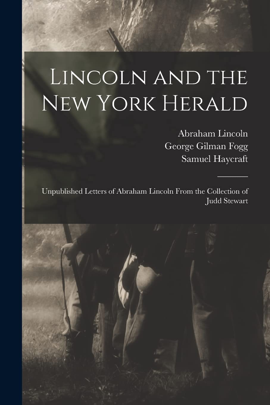 Lincoln and the New York Herald: Unpublished Letters of Abraham Lincoln From the Collection of Judd Stewart Politics & History