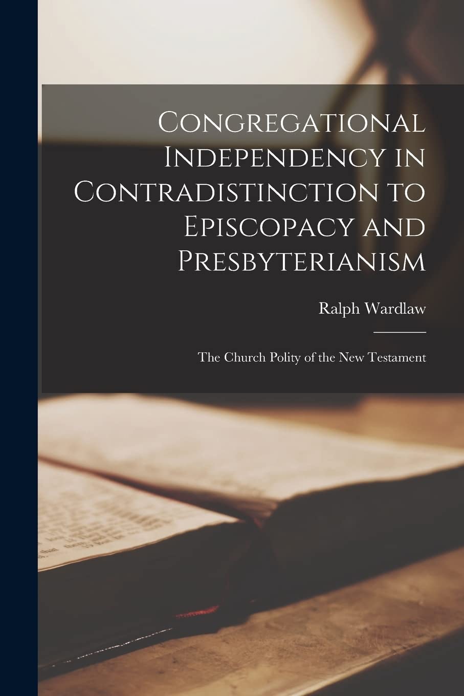 Congregational Independency in Contradistinction to Episcopacy and Presbyterianism : the Church Polity of the New Testament Religion & Esotericism