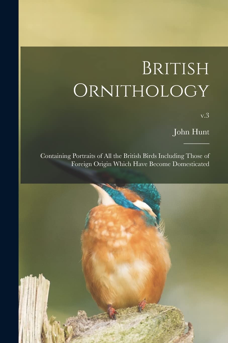 British Ornithology: Containing Portraits of All the British Birds Including Those of Foreign Origin Which Have Become Domesticated; v.3 Natural Sciences
