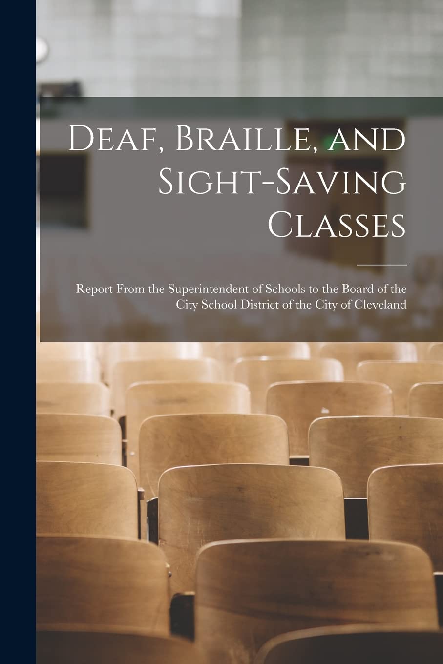 Deaf, Braille, and Sight-Saving Classes: Report From the Superintendent of Schools to the Board of the City School District of the City of Cleveland Education & Training