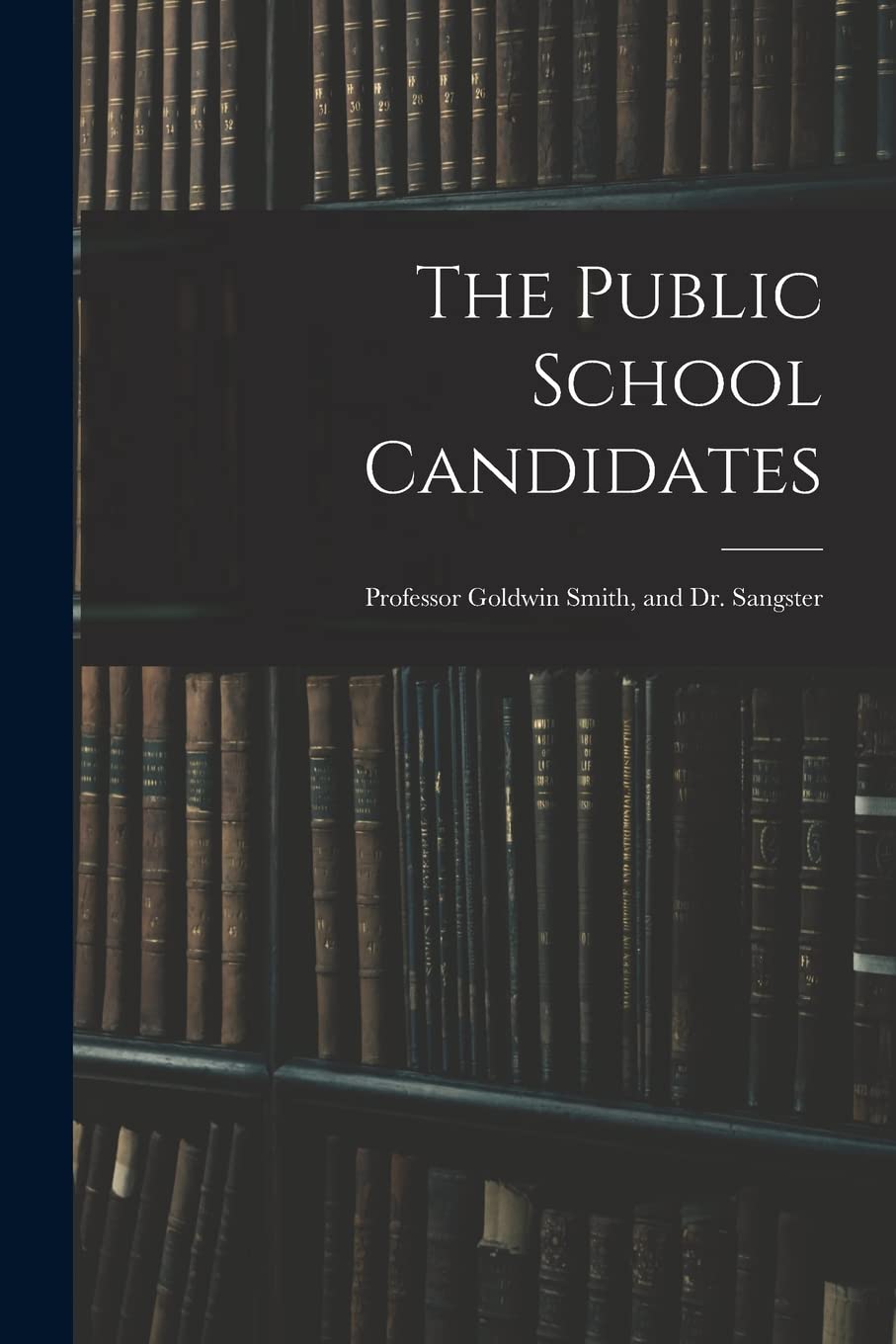 The Public School Candidates: Professor Goldwin Smith, and Dr. Sangster Social Sciences