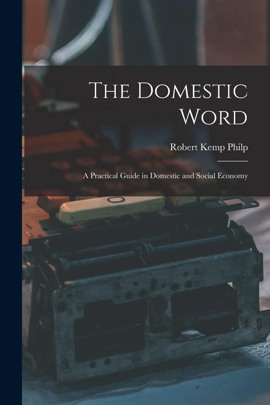 The Domestic Word: a Practical Guide in Domestic and Social Economy Business, Finance & Career