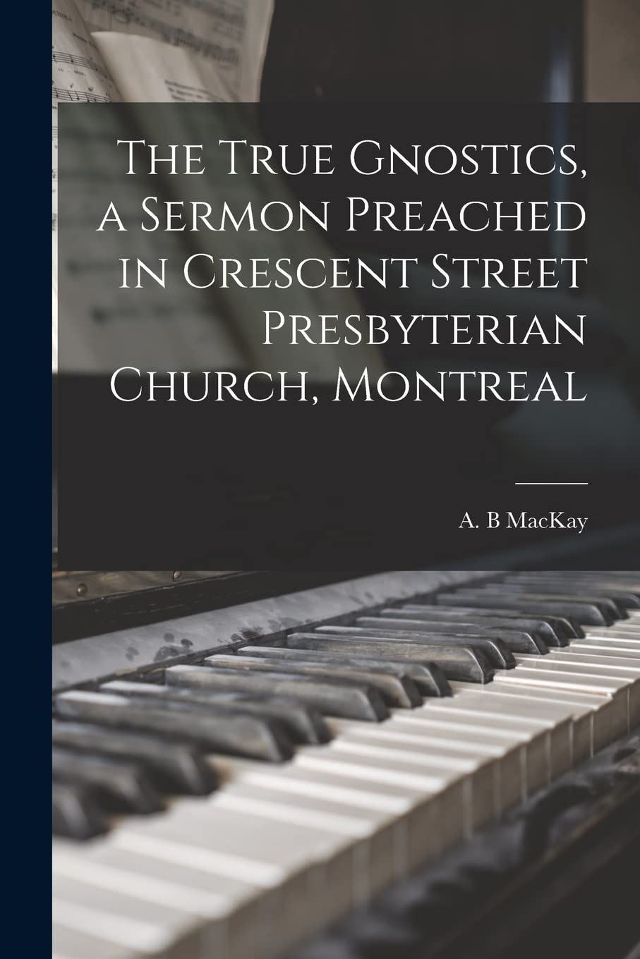 The True Gnostics, a Sermon Preached in Crescent Street Presbyterian Church, Montreal Arts & Music