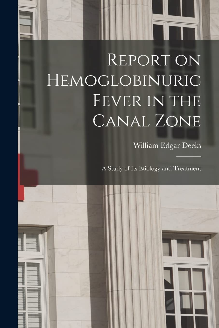 Report on Hemoglobinuric Fever in the Canal Zone: a Study of Its Etiology and Treatment Medicine