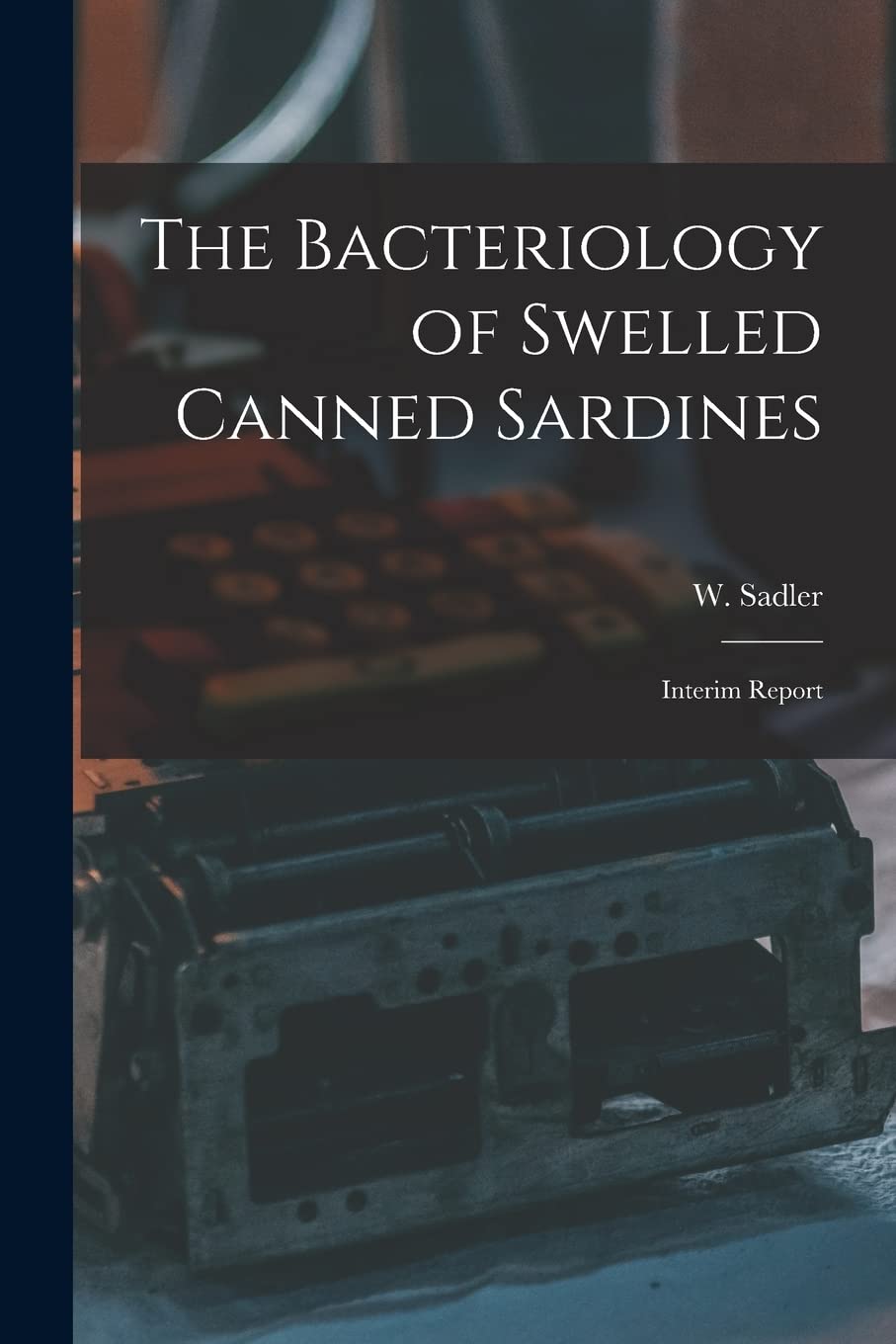 The Bacteriology of Swelled Canned Sardines : Interim Report Business, Finance & Career