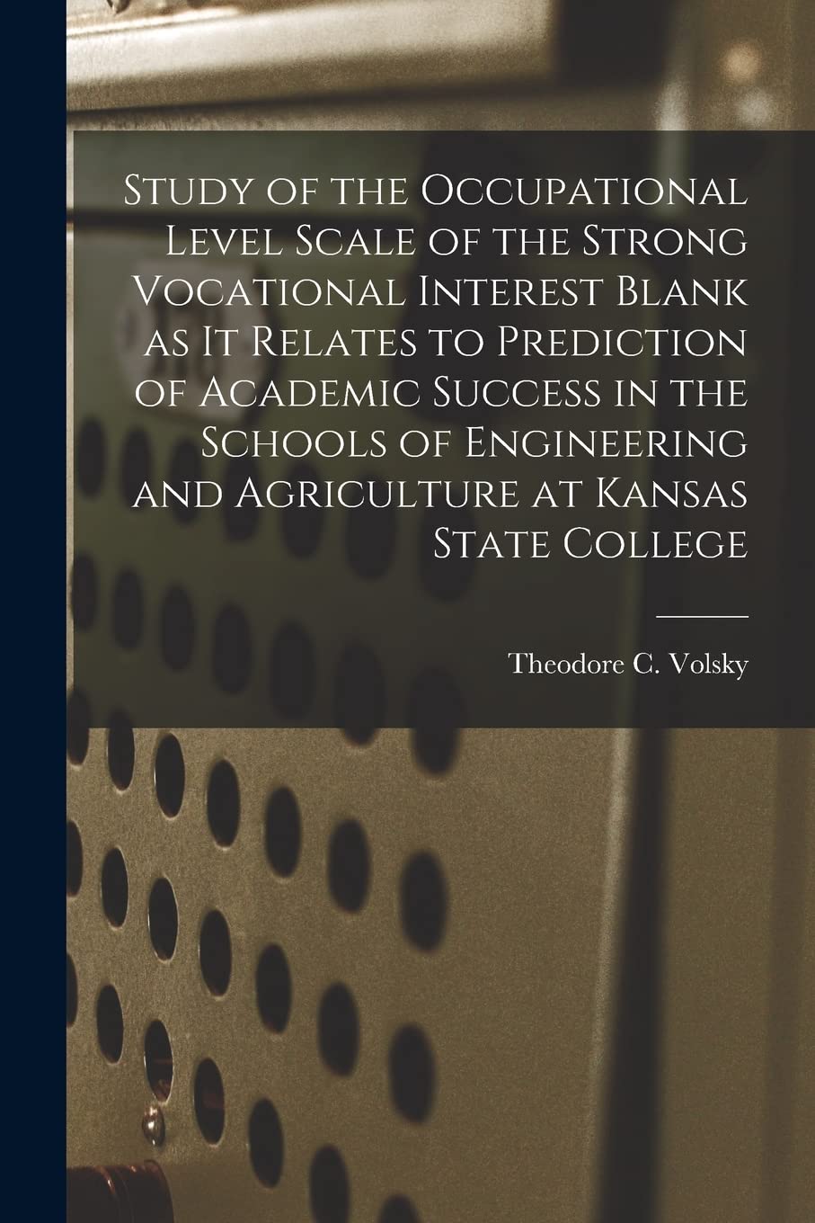 Study of the Occupational Level Scale of the Strong Vocational Interest Blank as It Relates to Prediction of Academic Success in the Schools of Engineering and Agriculture at Kansas State College Study Guides