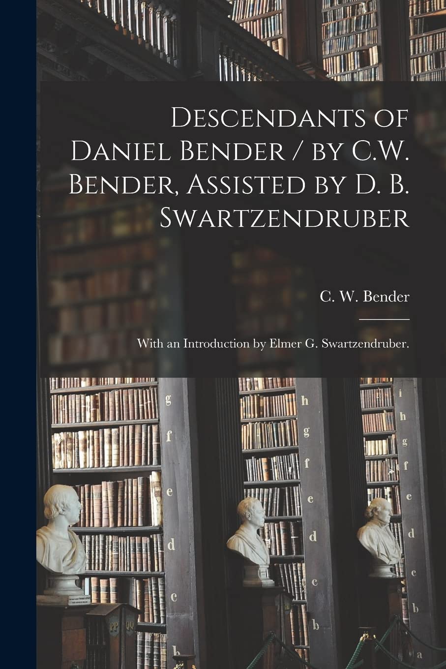 Descendants of Daniel Bender / by C.W. Bender, Assisted by D. B. Swartzendruber; With an Introduction by Elmer G. Swartzendruber. Philosophy