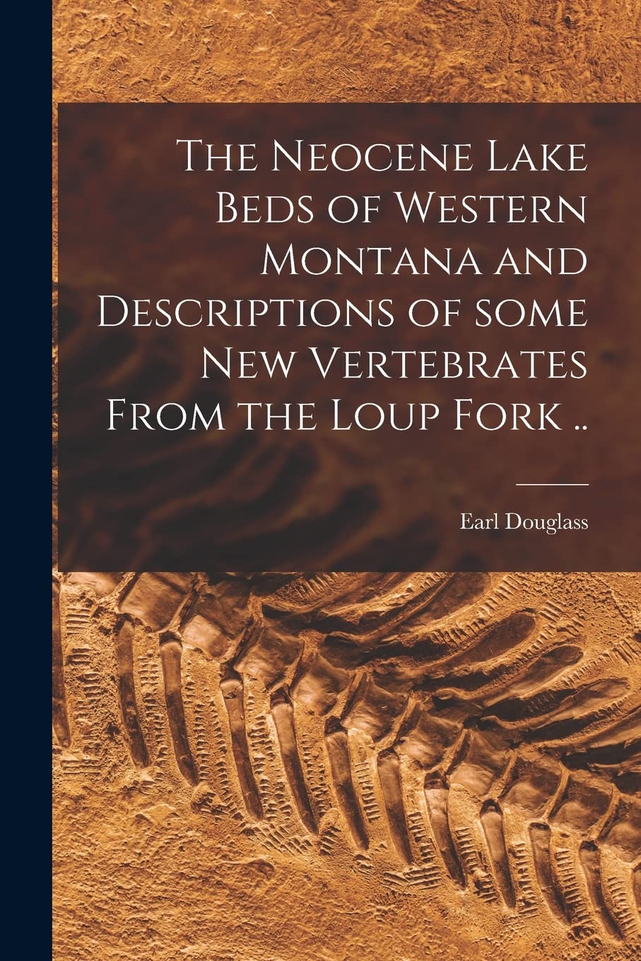The Neocene Lake Beds of Western Montana and Descriptions of Some New Vertebrates From the Loup Fork .. Business & Technology
