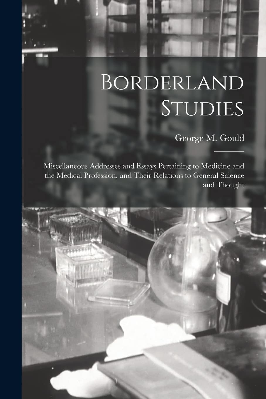 Borderland Studies; Miscellaneous Addresses and Essays Pertaining to Medicine and the Medical Profession, and Their Relations to General Science and Thought Medicine