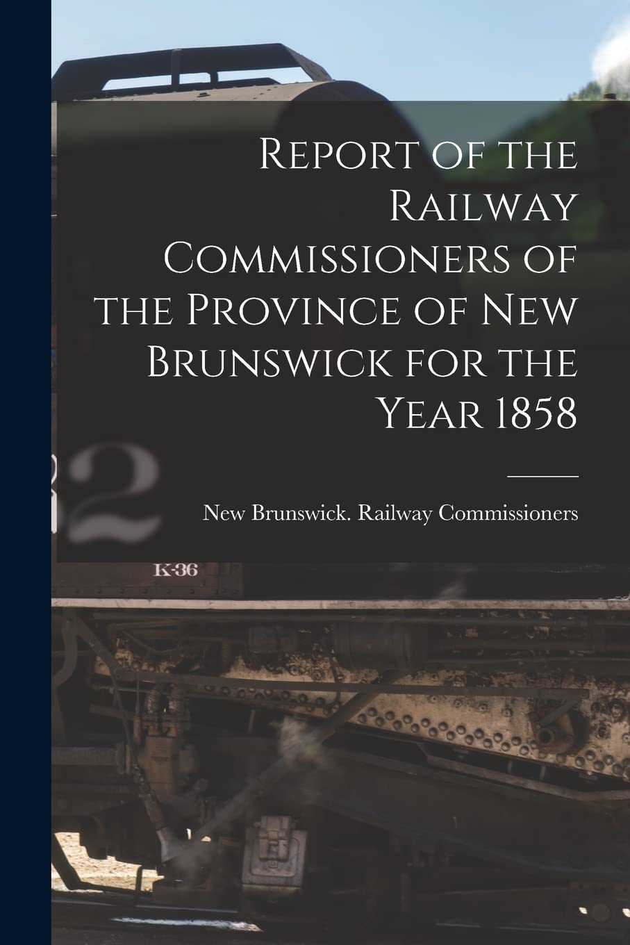 Report of the Railway Commissioners of the Province of New Brunswick for the Year 1858 Leisure, Home & Garden