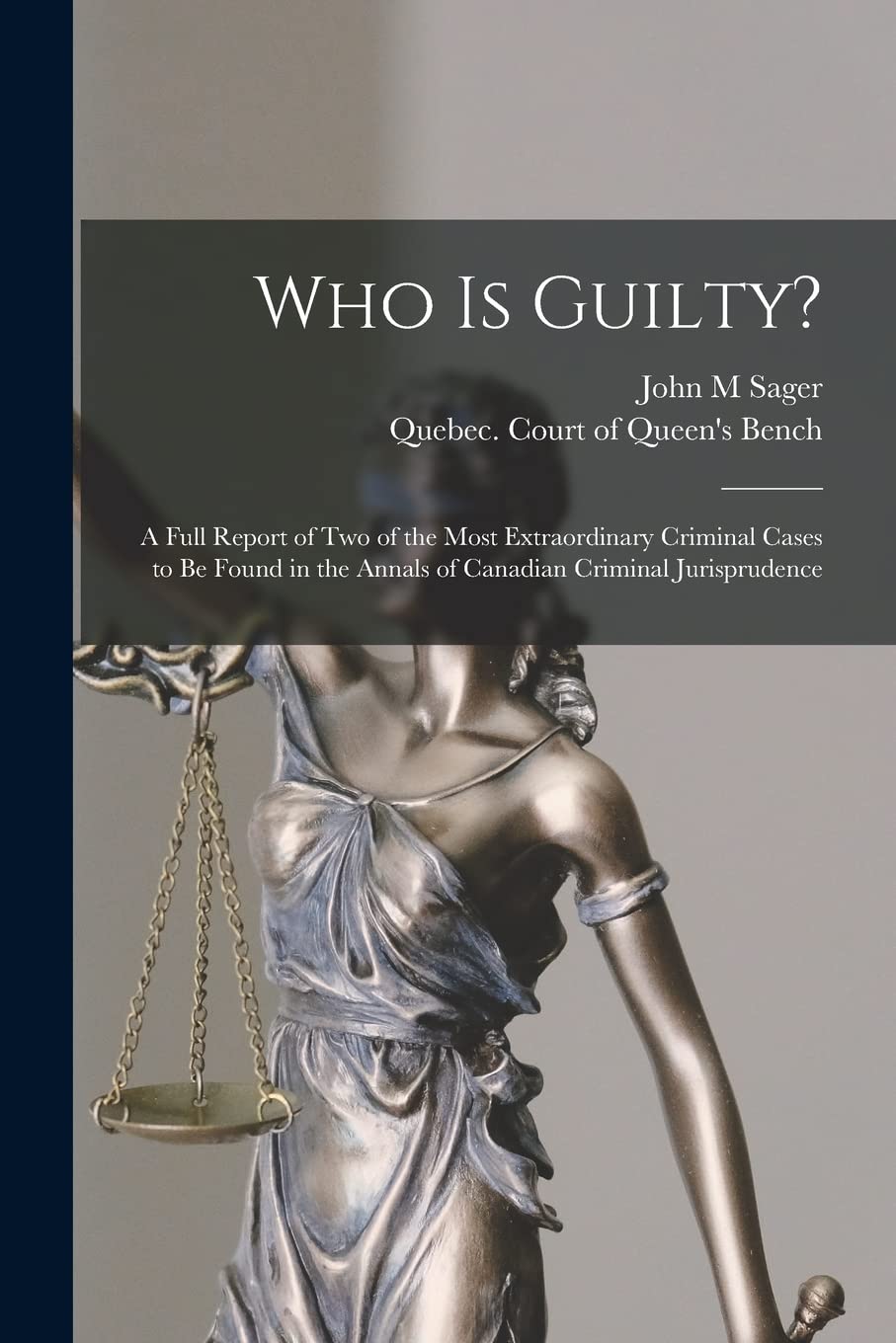 Who is Guilty? : a Full Report of Two of the Most Extraordinary Criminal Cases to Be Found in the Annals of Canadian Criminal Jurisprudence Law