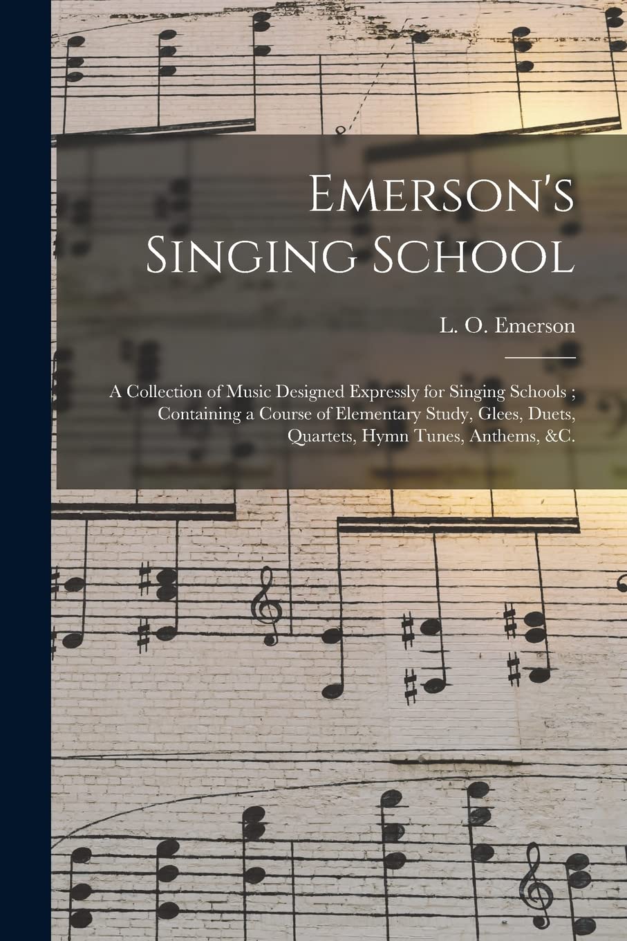 Emerson's Singing School: a Collection of Music Designed Expressly for Singing Schools; Containing a Course of Elementary Study, Glees, Duets, Quartets, Hymn Tunes, Anthems, &c. Arts & Music