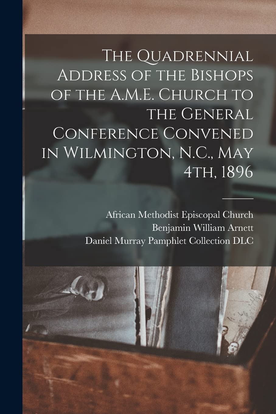 The Quadrennial Address of the Bishops of the A.M.E. Church to the General Conference Convened in Wilmington, N.C., May 4th, 1896 Politics & History