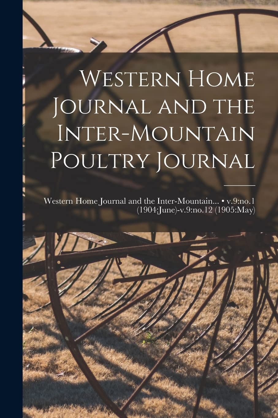 Western Home Journal and the Inter-mountain Poultry Journal; v.9: no.1 (1904: June)-v.9: no.12 (1905: May) Natural Sciences