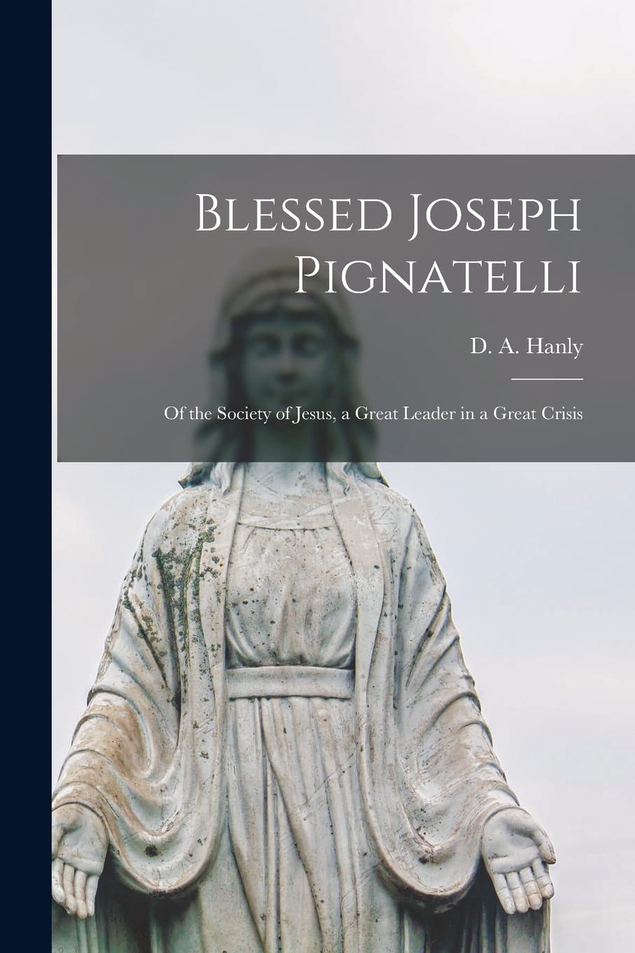 Blessed Joseph Pignatelli: of the Society of Jesus, a Great Leader in a Great Crisis Religion & Esotericism
