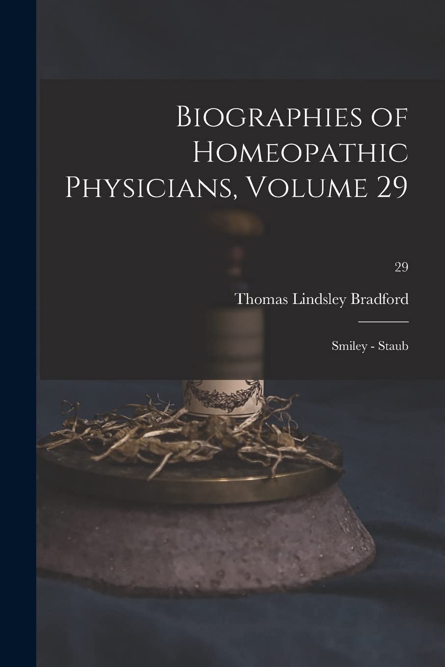 Biographies of Homeopathic Physicians, Volume 29: Smiley - Staub; 29 Medicine