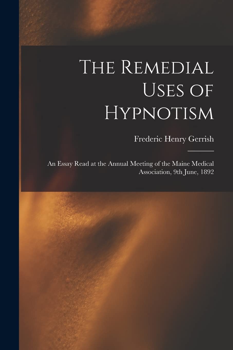 The Remedial Uses of Hypnotism: an Essay Read at the Annual Meeting of the Maine Medical Association, 9th June, 1892 Religion & Esotericism