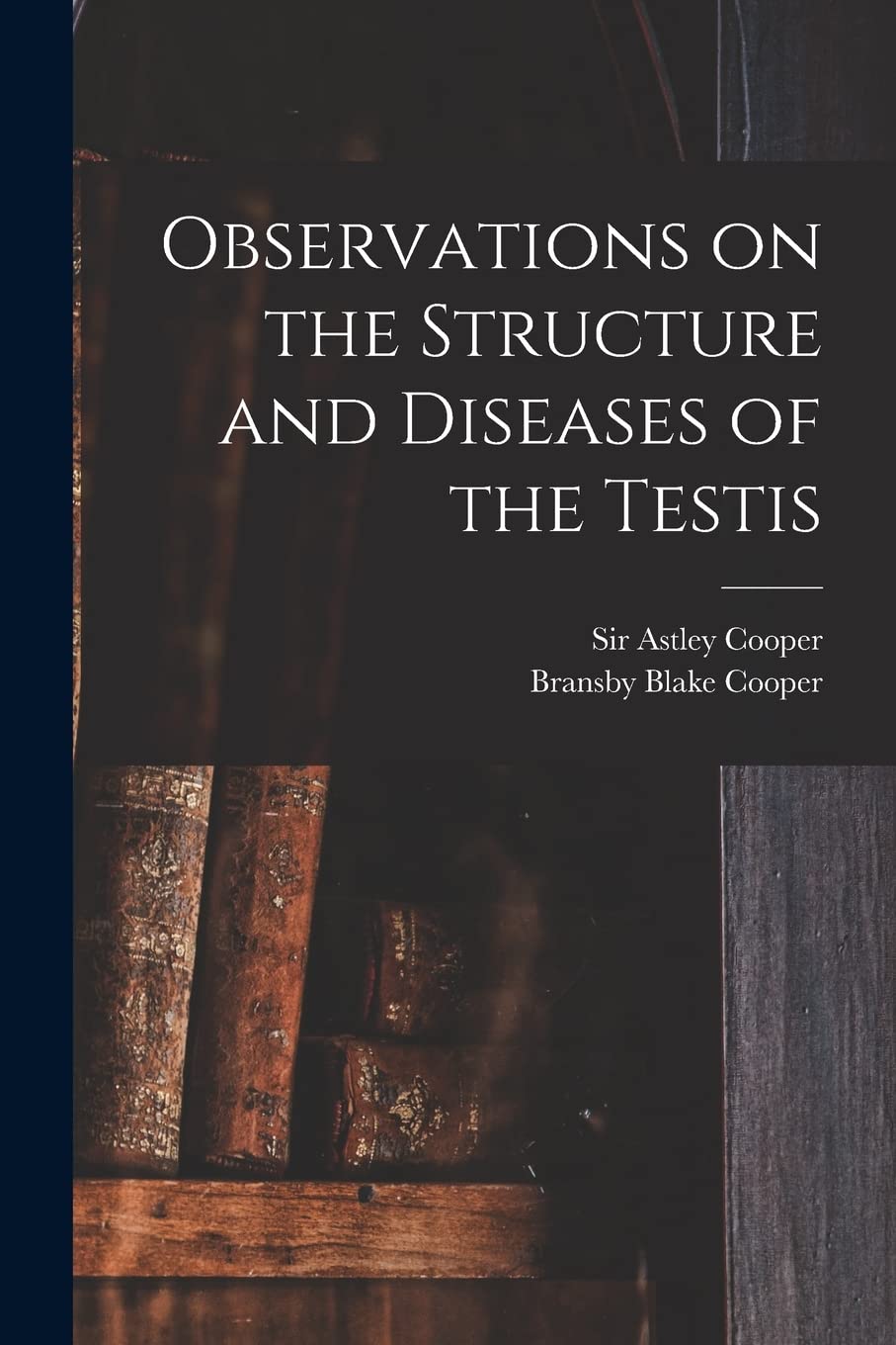 Observations on the Structure and Diseases of the Testis Medicine