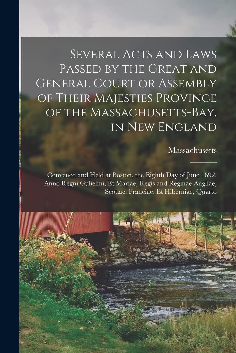 Several Acts and Laws Passed by the Great and General Court or Assembly of Their Majesties Province of the Massachusetts-Bay, in New England: Convened ... Gulielmi, Et Mariae, Regis and Reginae... Politics & History