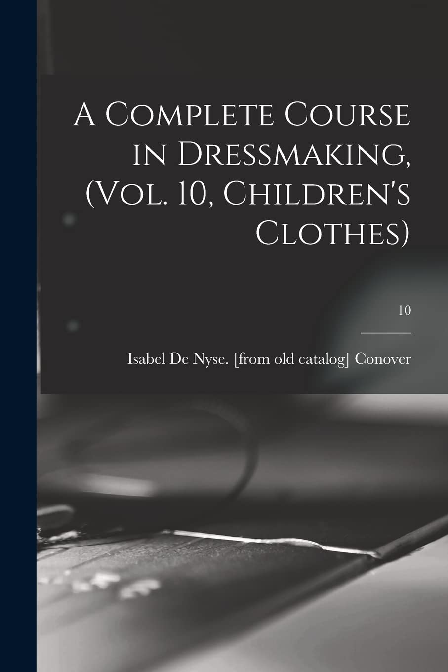 A Complete Course in Dressmaking, (Vol. 10, Children's Clothes); 10 Hobbies & Crafts