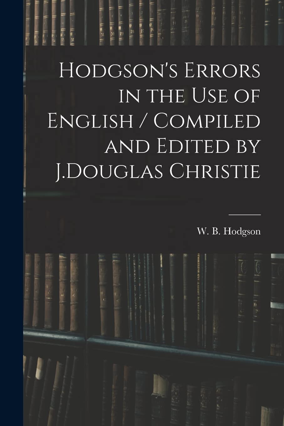 Hodgson's Errors in the Use of English / Compiled and Edited by J.Douglas Christie Education & Training