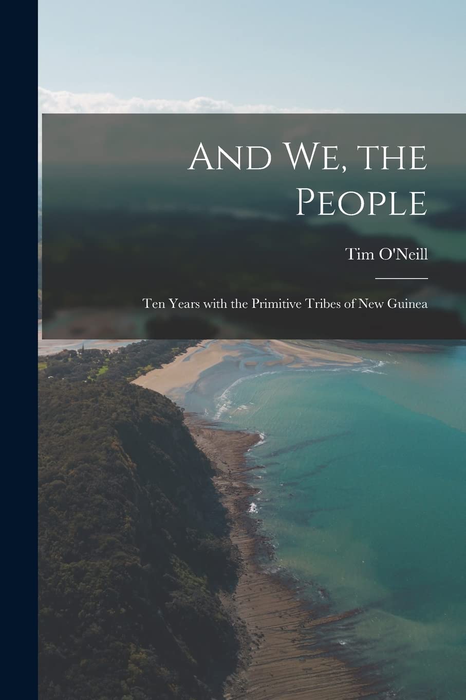 And We, the People; Ten Years With the Primitive Tribes of New Guinea Politics & History