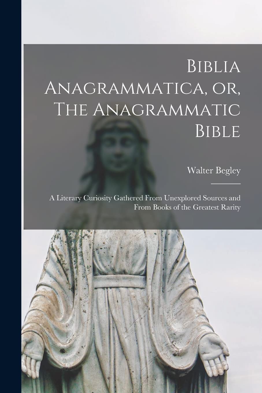 Biblia Anagrammatica, or, The Anagrammatic Bible: a Literary Curiosity Gathered From Unexplored Sources and From Books of the Greatest Rarity Religion & Esotericism